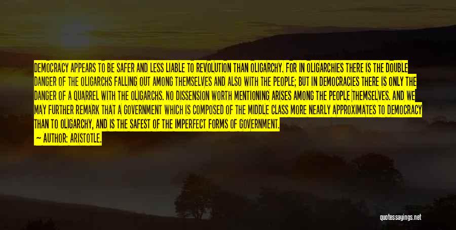 Aristotle. Quotes: Democracy Appears To Be Safer And Less Liable To Revolution Than Oligarchy. For In Oligarchies There Is The Double Danger