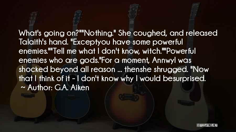 G.A. Aiken Quotes: What's Going On?nothing. She Coughed, And Released Talaith's Hand. Exceptyou Have Some Powerful Enemies.tell Me What I Don't Know, Witch.powerful