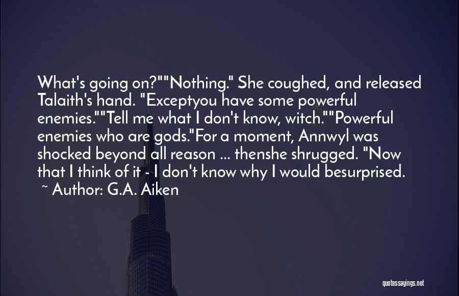 G.A. Aiken Quotes: What's Going On?nothing. She Coughed, And Released Talaith's Hand. Exceptyou Have Some Powerful Enemies.tell Me What I Don't Know, Witch.powerful