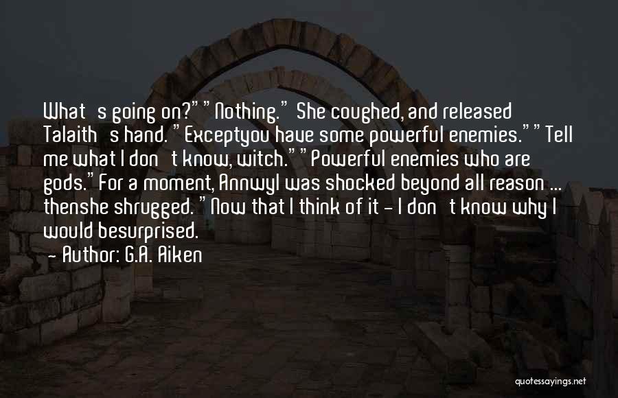 G.A. Aiken Quotes: What's Going On?nothing. She Coughed, And Released Talaith's Hand. Exceptyou Have Some Powerful Enemies.tell Me What I Don't Know, Witch.powerful