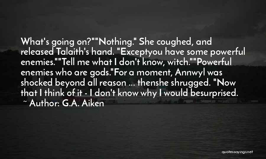 G.A. Aiken Quotes: What's Going On?nothing. She Coughed, And Released Talaith's Hand. Exceptyou Have Some Powerful Enemies.tell Me What I Don't Know, Witch.powerful