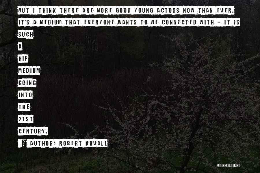 Robert Duvall Quotes: But I Think There Are More Good Young Actors Now Than Ever. It's A Medium That Everyone Wants To Be