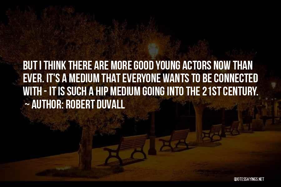 Robert Duvall Quotes: But I Think There Are More Good Young Actors Now Than Ever. It's A Medium That Everyone Wants To Be