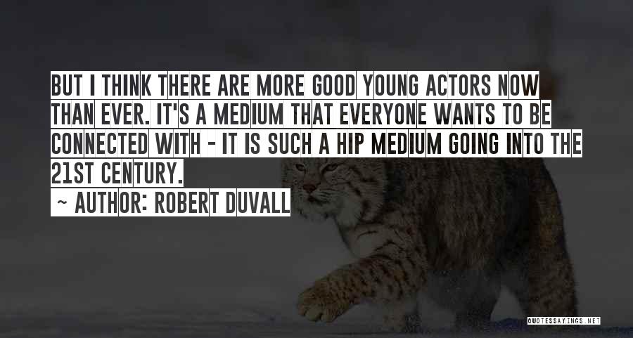 Robert Duvall Quotes: But I Think There Are More Good Young Actors Now Than Ever. It's A Medium That Everyone Wants To Be