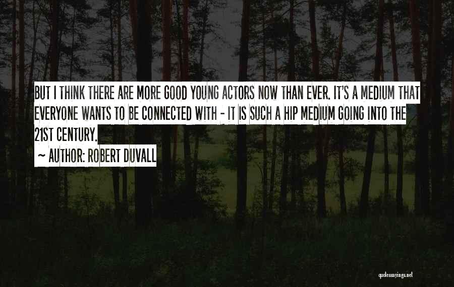 Robert Duvall Quotes: But I Think There Are More Good Young Actors Now Than Ever. It's A Medium That Everyone Wants To Be