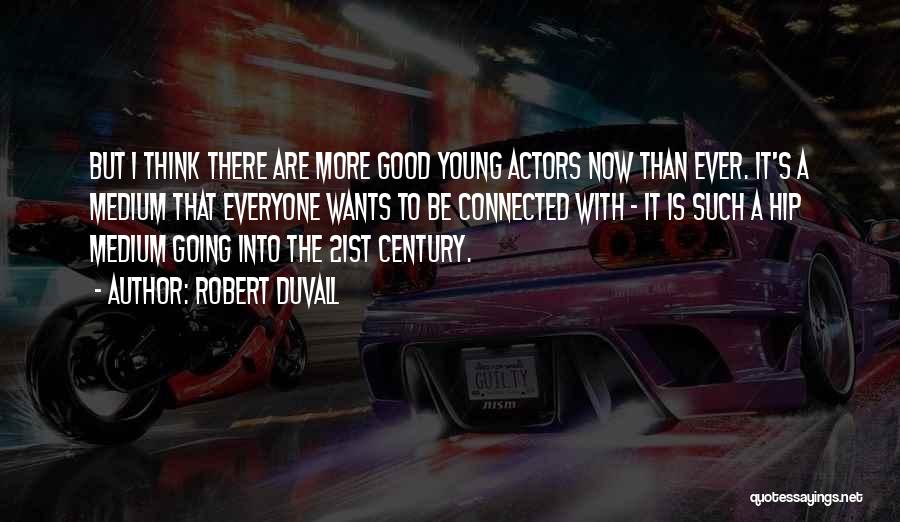 Robert Duvall Quotes: But I Think There Are More Good Young Actors Now Than Ever. It's A Medium That Everyone Wants To Be