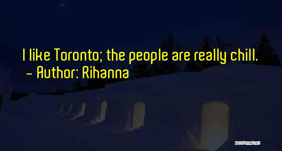 Rihanna Quotes: I Like Toronto; The People Are Really Chill.