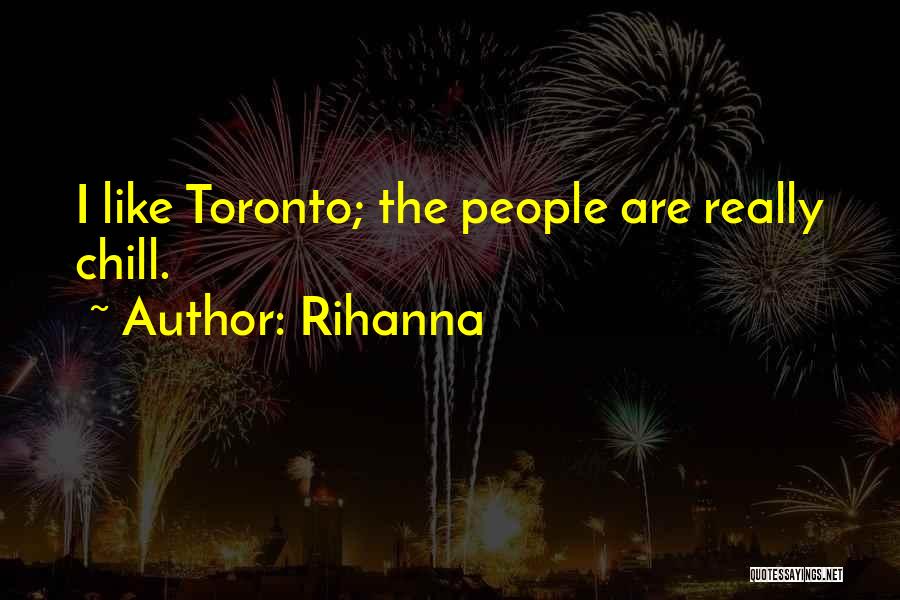 Rihanna Quotes: I Like Toronto; The People Are Really Chill.