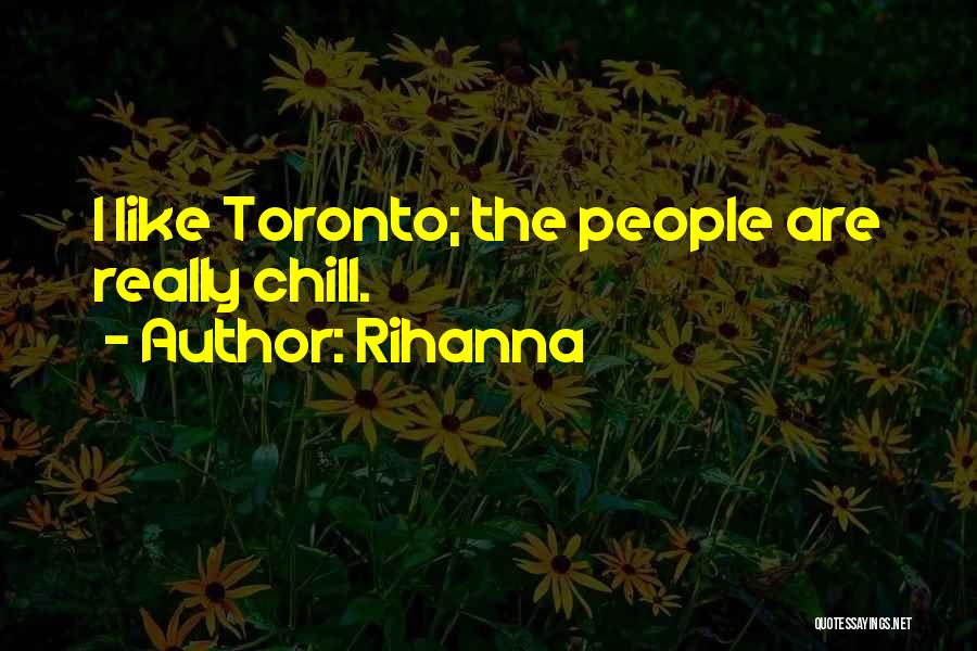 Rihanna Quotes: I Like Toronto; The People Are Really Chill.