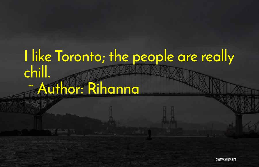 Rihanna Quotes: I Like Toronto; The People Are Really Chill.