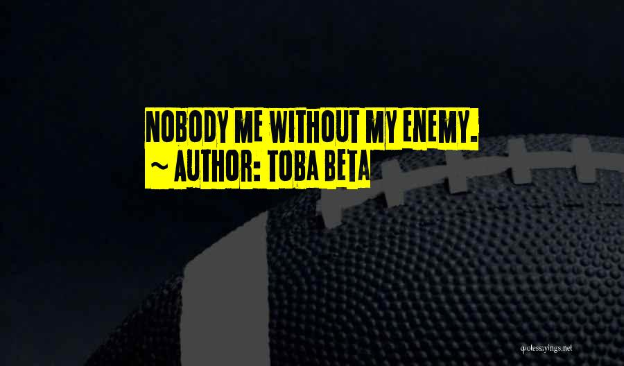 Toba Beta Quotes: Nobody Me Without My Enemy.
