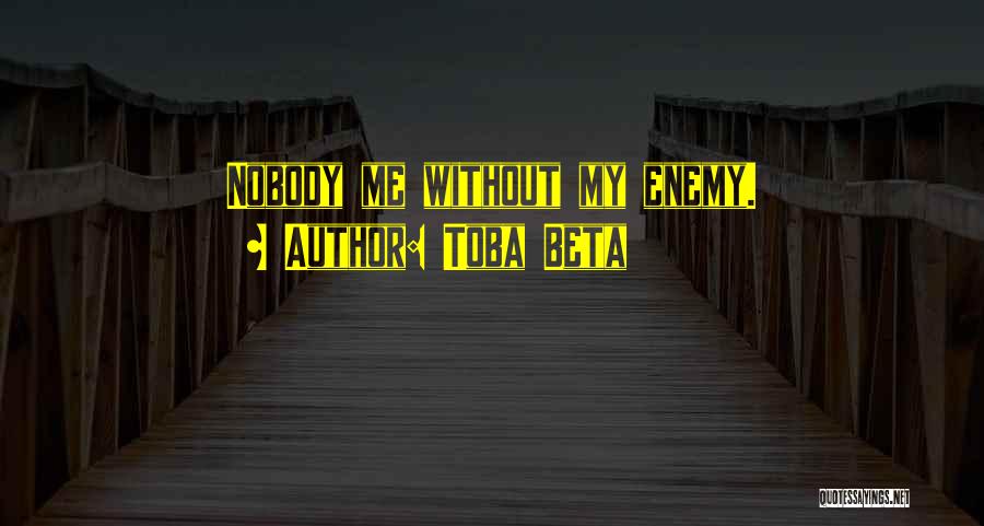 Toba Beta Quotes: Nobody Me Without My Enemy.