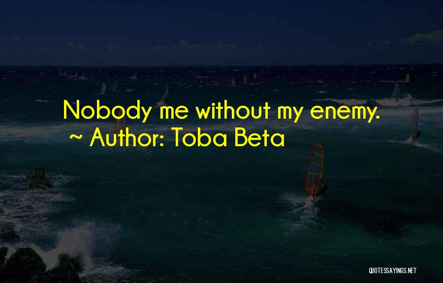 Toba Beta Quotes: Nobody Me Without My Enemy.