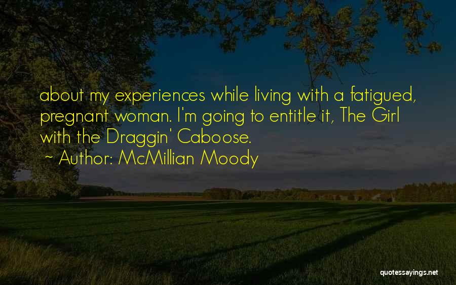 McMillian Moody Quotes: About My Experiences While Living With A Fatigued, Pregnant Woman. I'm Going To Entitle It, The Girl With The Draggin'