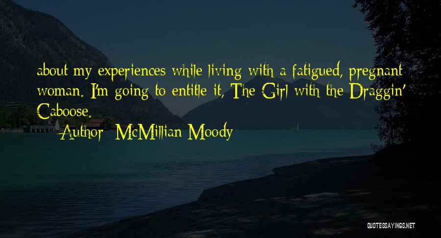 McMillian Moody Quotes: About My Experiences While Living With A Fatigued, Pregnant Woman. I'm Going To Entitle It, The Girl With The Draggin'