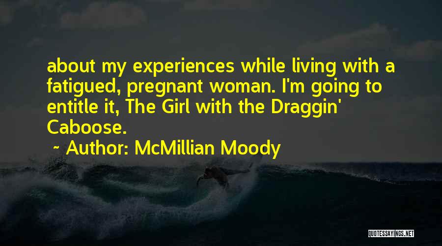 McMillian Moody Quotes: About My Experiences While Living With A Fatigued, Pregnant Woman. I'm Going To Entitle It, The Girl With The Draggin'