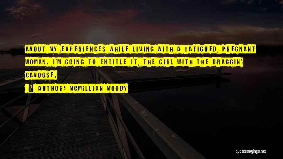 McMillian Moody Quotes: About My Experiences While Living With A Fatigued, Pregnant Woman. I'm Going To Entitle It, The Girl With The Draggin'