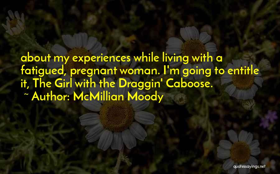 McMillian Moody Quotes: About My Experiences While Living With A Fatigued, Pregnant Woman. I'm Going To Entitle It, The Girl With The Draggin'