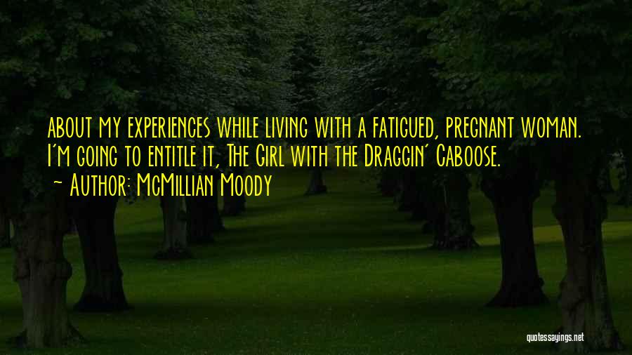 McMillian Moody Quotes: About My Experiences While Living With A Fatigued, Pregnant Woman. I'm Going To Entitle It, The Girl With The Draggin'