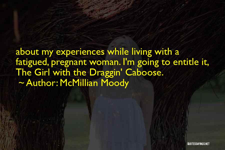 McMillian Moody Quotes: About My Experiences While Living With A Fatigued, Pregnant Woman. I'm Going To Entitle It, The Girl With The Draggin'