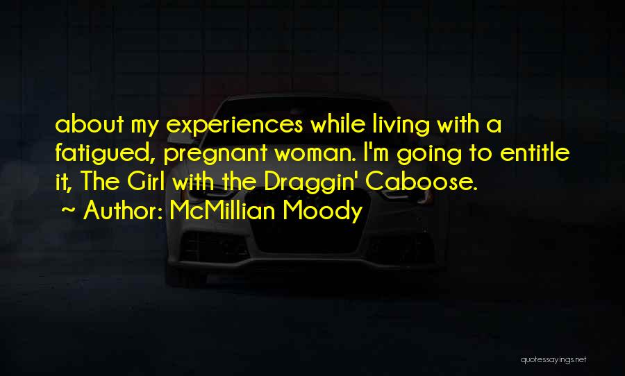 McMillian Moody Quotes: About My Experiences While Living With A Fatigued, Pregnant Woman. I'm Going To Entitle It, The Girl With The Draggin'