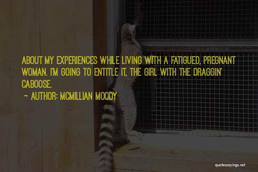 McMillian Moody Quotes: About My Experiences While Living With A Fatigued, Pregnant Woman. I'm Going To Entitle It, The Girl With The Draggin'