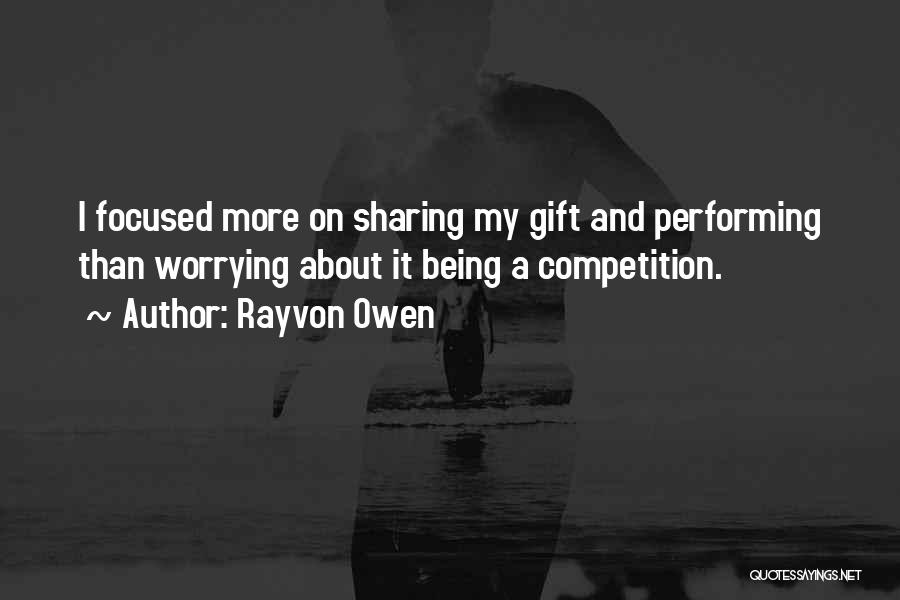 Rayvon Owen Quotes: I Focused More On Sharing My Gift And Performing Than Worrying About It Being A Competition.