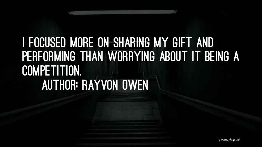 Rayvon Owen Quotes: I Focused More On Sharing My Gift And Performing Than Worrying About It Being A Competition.