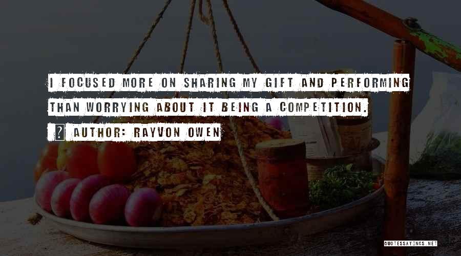 Rayvon Owen Quotes: I Focused More On Sharing My Gift And Performing Than Worrying About It Being A Competition.