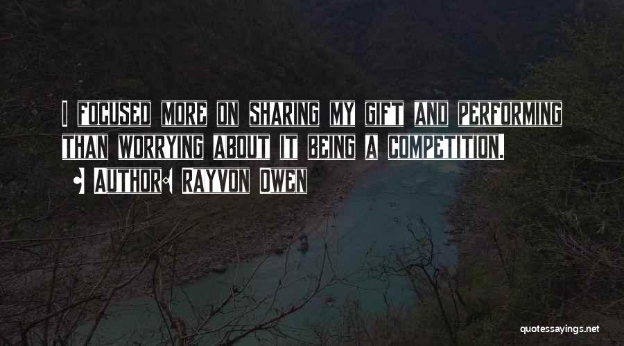 Rayvon Owen Quotes: I Focused More On Sharing My Gift And Performing Than Worrying About It Being A Competition.