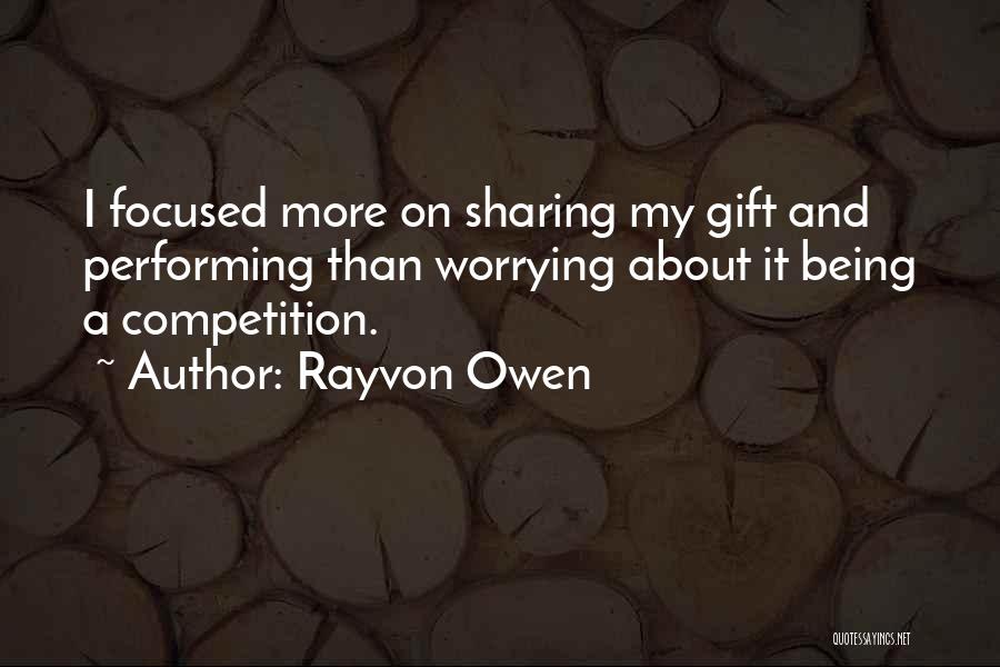 Rayvon Owen Quotes: I Focused More On Sharing My Gift And Performing Than Worrying About It Being A Competition.