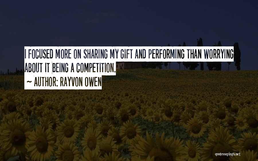Rayvon Owen Quotes: I Focused More On Sharing My Gift And Performing Than Worrying About It Being A Competition.