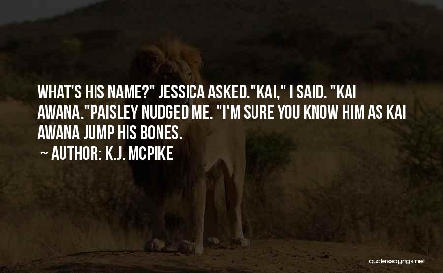 K.J. McPike Quotes: What's His Name? Jessica Asked.kai, I Said. Kai Awana.paisley Nudged Me. I'm Sure You Know Him As Kai Awana Jump