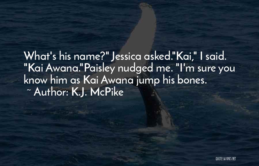 K.J. McPike Quotes: What's His Name? Jessica Asked.kai, I Said. Kai Awana.paisley Nudged Me. I'm Sure You Know Him As Kai Awana Jump