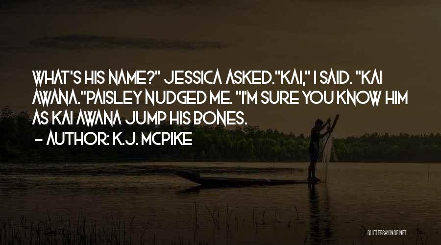 K.J. McPike Quotes: What's His Name? Jessica Asked.kai, I Said. Kai Awana.paisley Nudged Me. I'm Sure You Know Him As Kai Awana Jump