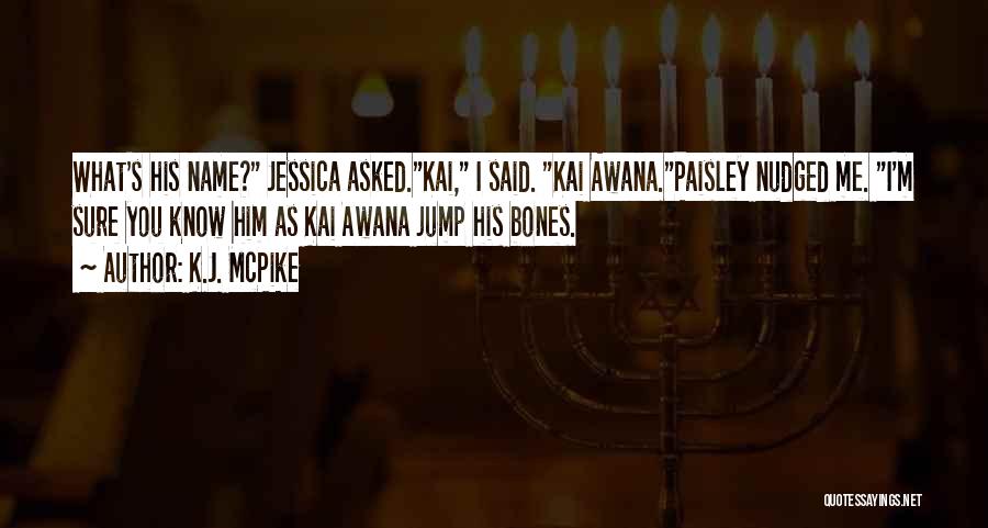 K.J. McPike Quotes: What's His Name? Jessica Asked.kai, I Said. Kai Awana.paisley Nudged Me. I'm Sure You Know Him As Kai Awana Jump