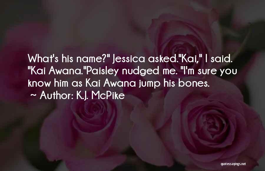 K.J. McPike Quotes: What's His Name? Jessica Asked.kai, I Said. Kai Awana.paisley Nudged Me. I'm Sure You Know Him As Kai Awana Jump