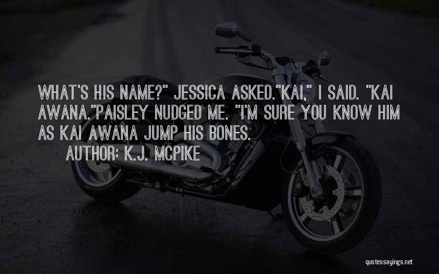 K.J. McPike Quotes: What's His Name? Jessica Asked.kai, I Said. Kai Awana.paisley Nudged Me. I'm Sure You Know Him As Kai Awana Jump