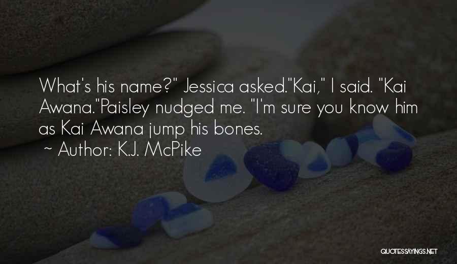 K.J. McPike Quotes: What's His Name? Jessica Asked.kai, I Said. Kai Awana.paisley Nudged Me. I'm Sure You Know Him As Kai Awana Jump