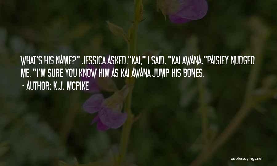 K.J. McPike Quotes: What's His Name? Jessica Asked.kai, I Said. Kai Awana.paisley Nudged Me. I'm Sure You Know Him As Kai Awana Jump