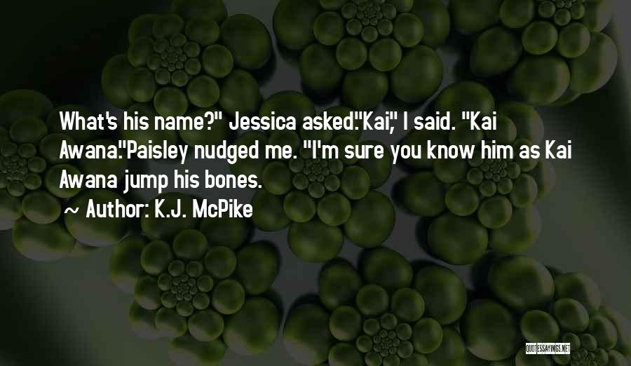 K.J. McPike Quotes: What's His Name? Jessica Asked.kai, I Said. Kai Awana.paisley Nudged Me. I'm Sure You Know Him As Kai Awana Jump