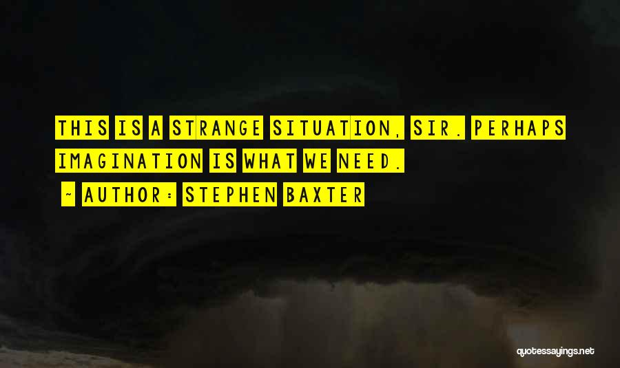 Stephen Baxter Quotes: This Is A Strange Situation, Sir. Perhaps Imagination Is What We Need.