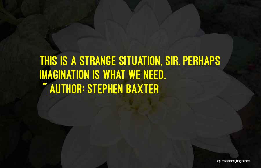 Stephen Baxter Quotes: This Is A Strange Situation, Sir. Perhaps Imagination Is What We Need.