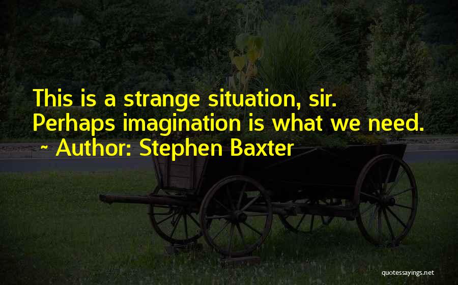 Stephen Baxter Quotes: This Is A Strange Situation, Sir. Perhaps Imagination Is What We Need.