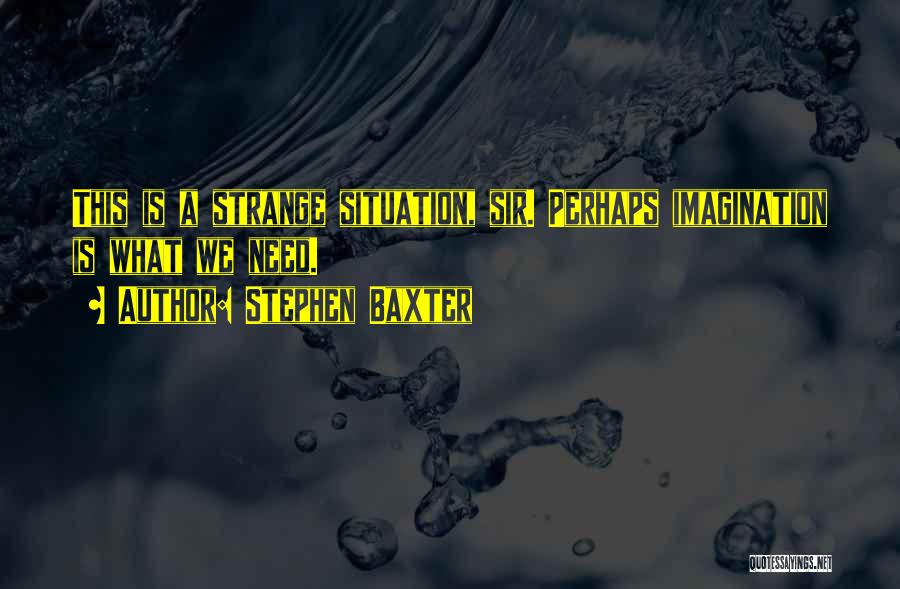Stephen Baxter Quotes: This Is A Strange Situation, Sir. Perhaps Imagination Is What We Need.