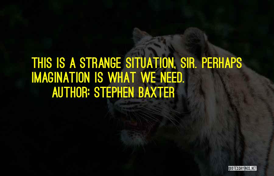 Stephen Baxter Quotes: This Is A Strange Situation, Sir. Perhaps Imagination Is What We Need.