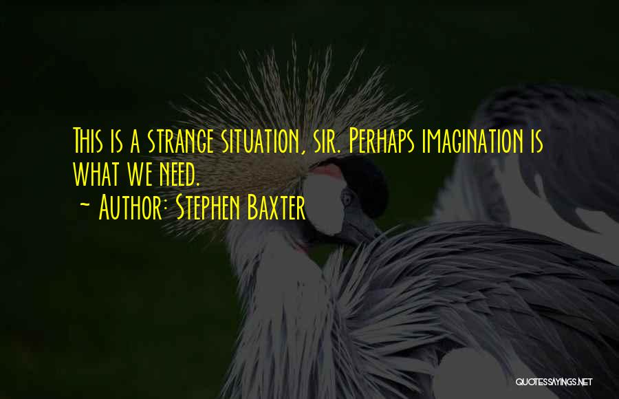 Stephen Baxter Quotes: This Is A Strange Situation, Sir. Perhaps Imagination Is What We Need.
