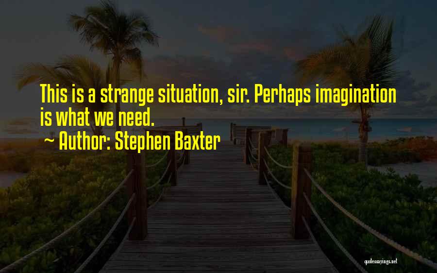 Stephen Baxter Quotes: This Is A Strange Situation, Sir. Perhaps Imagination Is What We Need.