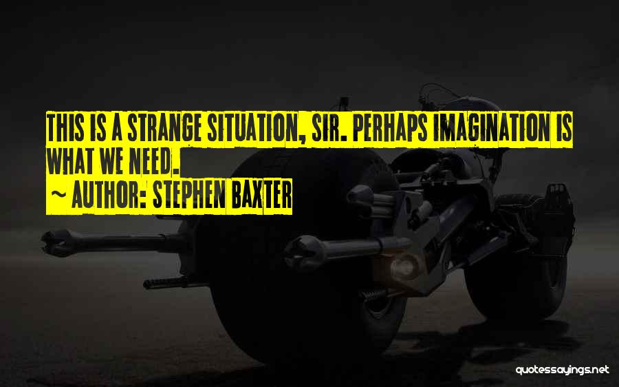 Stephen Baxter Quotes: This Is A Strange Situation, Sir. Perhaps Imagination Is What We Need.