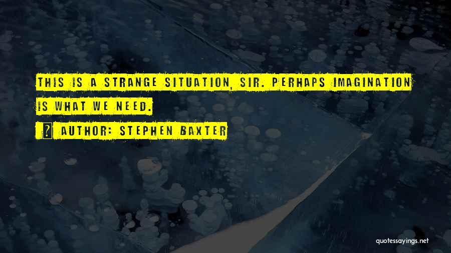 Stephen Baxter Quotes: This Is A Strange Situation, Sir. Perhaps Imagination Is What We Need.